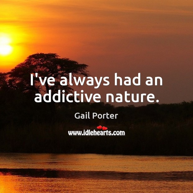I’ve always had an addictive nature. Gail Porter Picture Quote