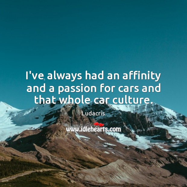 I’ve always had an affinity and a passion for cars and that whole car culture. Image