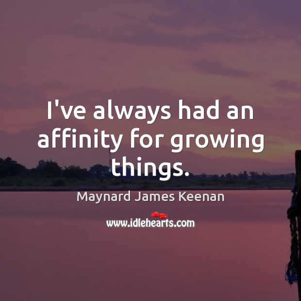 I’ve always had an affinity for growing things. Maynard James Keenan Picture Quote