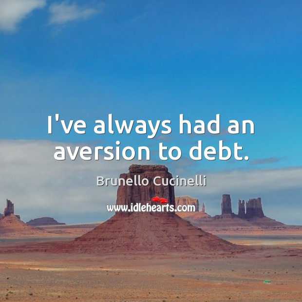 I’ve always had an aversion to debt. Brunello Cucinelli Picture Quote