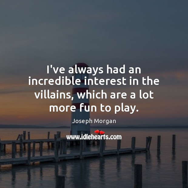 I’ve always had an incredible interest in the villains, which are a lot more fun to play. Joseph Morgan Picture Quote