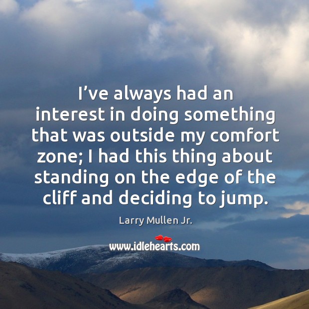 I’ve always had an interest in doing something that was outside my comfort zone. Image