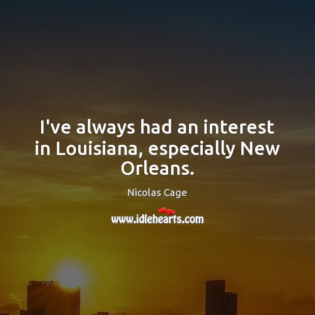 I’ve always had an interest in Louisiana, especially New Orleans. Nicolas Cage Picture Quote