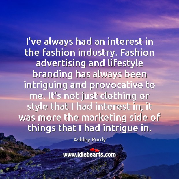 I’ve always had an interest in the fashion industry. Fashion advertising and Ashley Purdy Picture Quote