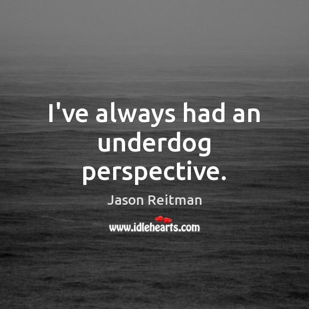 I’ve always had an underdog perspective. Jason Reitman Picture Quote