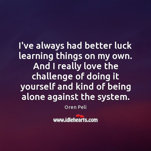 I’ve always had better luck learning things on my own. And I Oren Peli Picture Quote