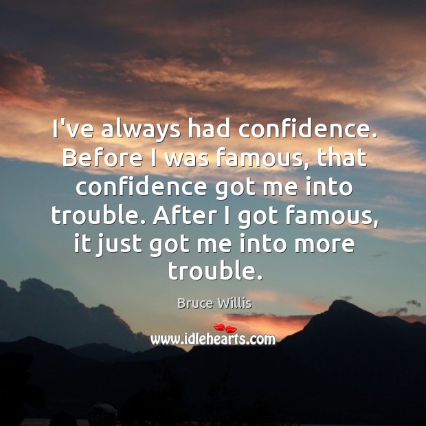 I’ve always had confidence. Before I was famous, that confidence got me Image