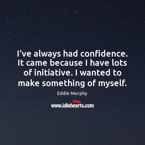 I’ve always had confidence. It came because I have lots of initiative. Eddie Murphy Picture Quote