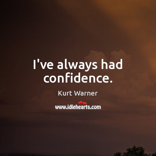 I’ve always had confidence. Kurt Warner Picture Quote