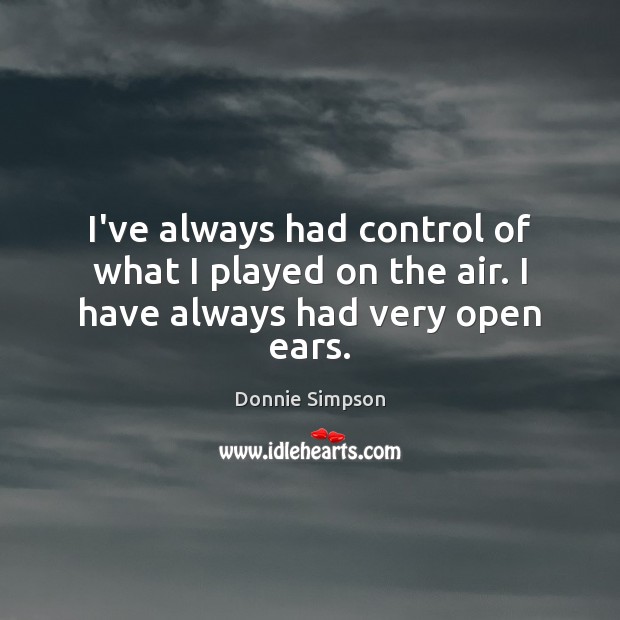 I’ve always had control of what I played on the air. I have always had very open ears. Donnie Simpson Picture Quote