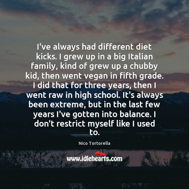 I’ve always had different diet kicks. I grew up in a big Nico Tortorella Picture Quote