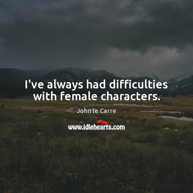 I’ve always had difficulties with female characters. 