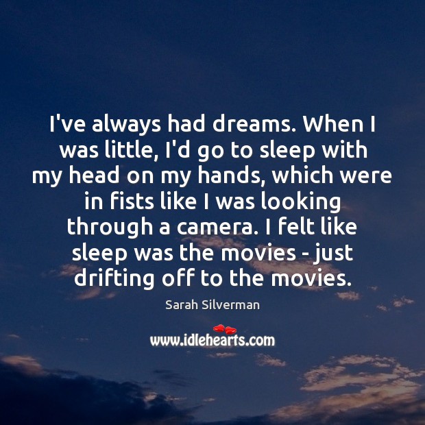 I’ve always had dreams. When I was little, I’d go to sleep Sarah Silverman Picture Quote