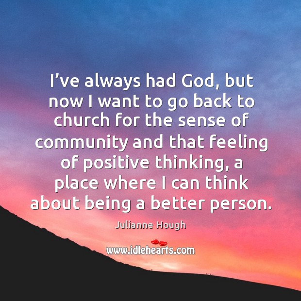 I’ve always had God, but now I want to go back to church for the sense of community and that feeling of Julianne Hough Picture Quote