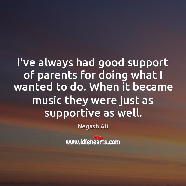 I’ve always had good support of parents for doing what I wanted Negash Ali Picture Quote