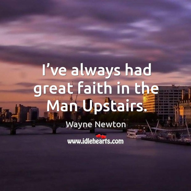 I’ve always had great faith in the man upstairs. Wayne Newton Picture Quote