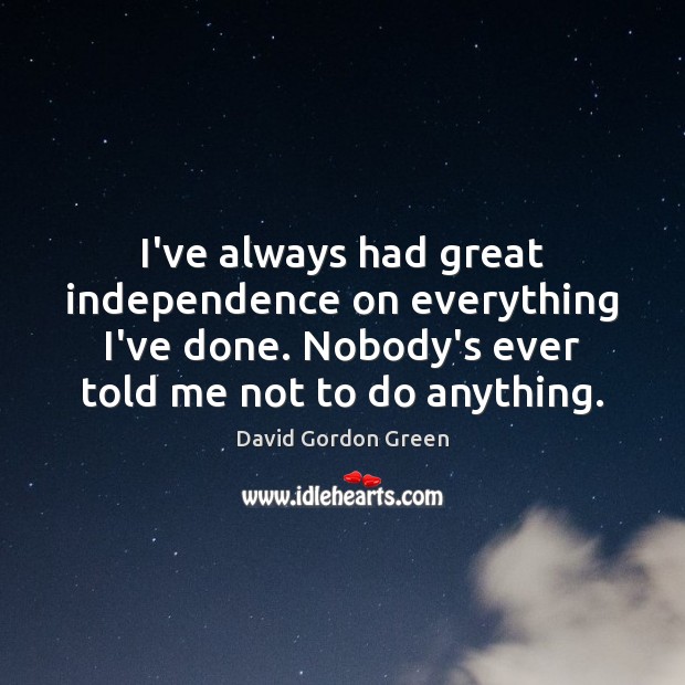 I’ve always had great independence on everything I’ve done. Nobody’s ever told Independence Quotes Image