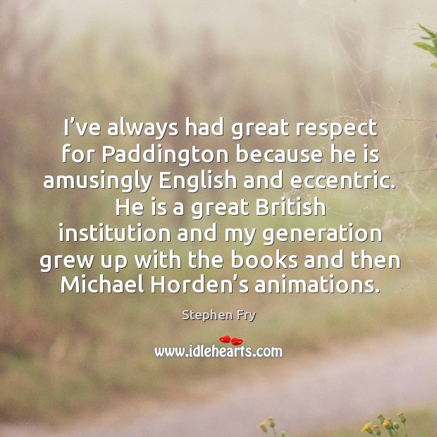 I’ve always had great respect for paddington because he is amusingly english and eccentric. Stephen Fry Picture Quote