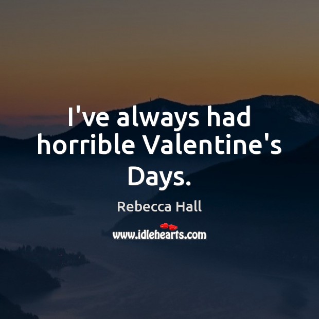 I’ve always had horrible Valentine’s Days. Rebecca Hall Picture Quote
