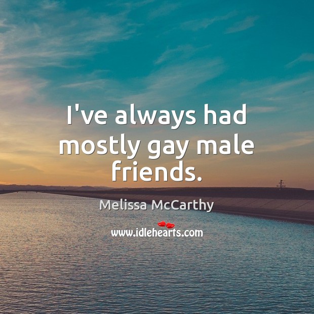I’ve always had mostly gay male friends. Melissa McCarthy Picture Quote