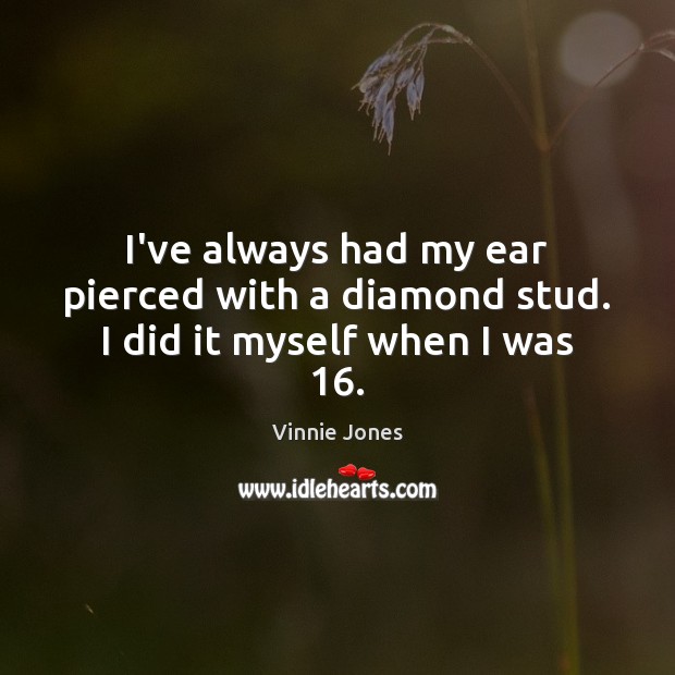 I’ve always had my ear pierced with a diamond stud. I did it myself when I was 16. Vinnie Jones Picture Quote