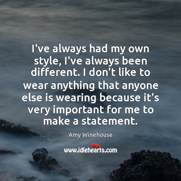 I’ve always had my own style, I’ve always been different. I don’t Image