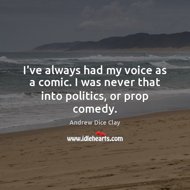 I’ve always had my voice as a comic. I was never that into politics, or prop comedy. Andrew Dice Clay Picture Quote
