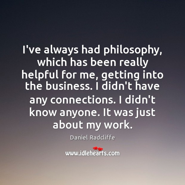 I’ve always had philosophy, which has been really helpful for me, getting Daniel Radcliffe Picture Quote