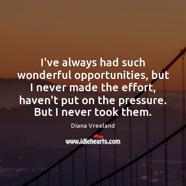 I’ve always had such wonderful opportunities, but I never made the effort, Image