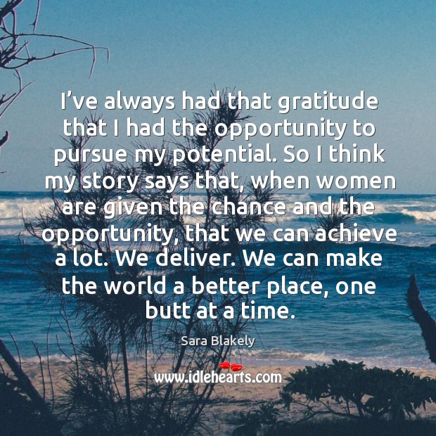 I’ve always had that gratitude that I had the opportunity to pursue my potential. Sara Blakely Picture Quote
