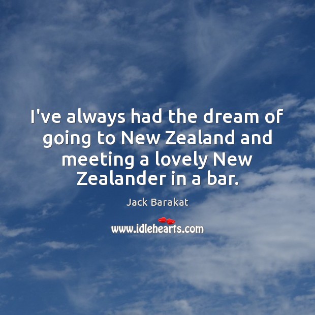 I’ve always had the dream of going to New Zealand and meeting Jack Barakat Picture Quote