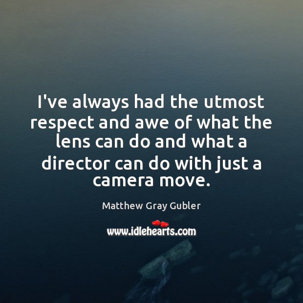 I’ve always had the utmost respect and awe of what the lens Matthew Gray Gubler Picture Quote