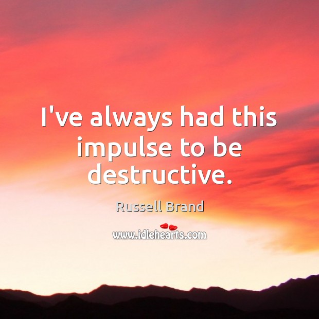 I’ve always had this impulse to be destructive. Russell Brand Picture Quote