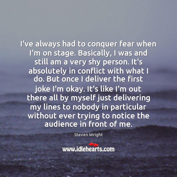 I’ve always had to conquer fear when I’m on stage. Basically, I Image