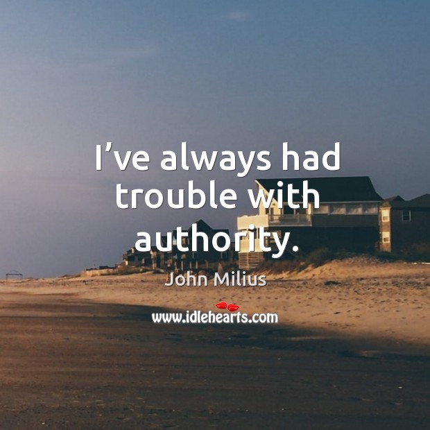 I’ve always had trouble with authority. John Milius Picture Quote