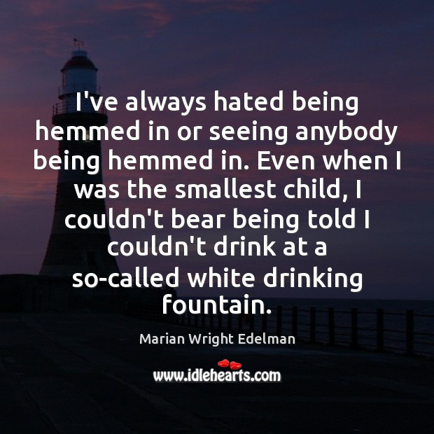 I’ve always hated being hemmed in or seeing anybody being hemmed in. Marian Wright Edelman Picture Quote