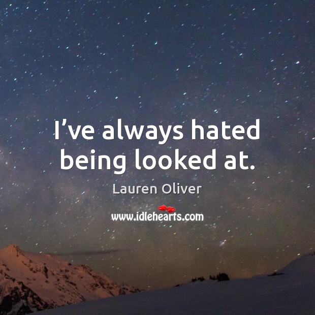 I’ve always hated being looked at. Lauren Oliver Picture Quote