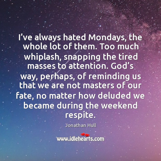I’ve always hated Mondays, the whole lot of them. Too much Jonathan Hull Picture Quote