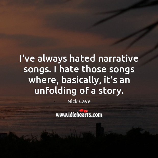 I’ve always hated narrative songs. I hate those songs where, basically, it’s Nick Cave Picture Quote