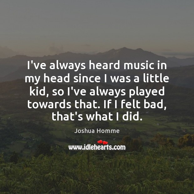 I’ve always heard music in my head since I was a little Joshua Homme Picture Quote