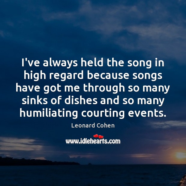 I’ve always held the song in high regard because songs have got Leonard Cohen Picture Quote