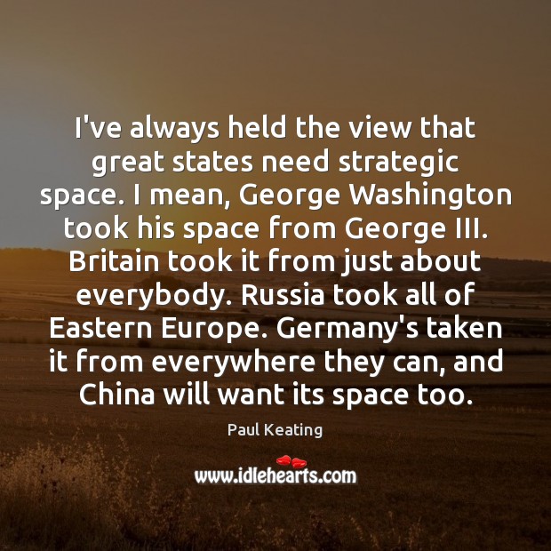 I’ve always held the view that great states need strategic space. I Paul Keating Picture Quote