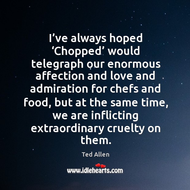 I’ve always hoped ‘chopped’ would telegraph our enormous affection Ted Allen Picture Quote