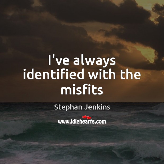 I’ve always identified with the misfits Stephan Jenkins Picture Quote