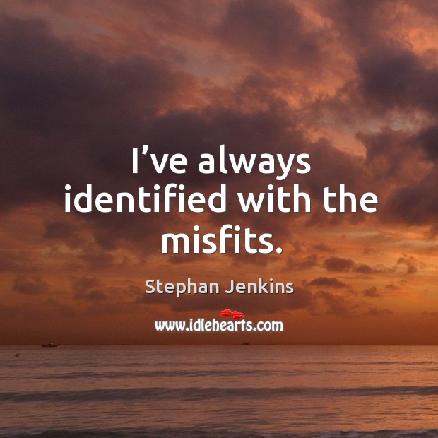 I’ve always identified with the misfits. Stephan Jenkins Picture Quote