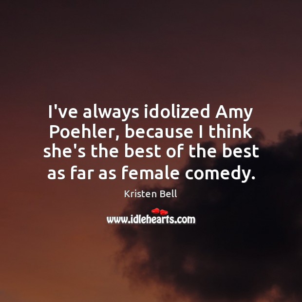 I’ve always idolized Amy Poehler, because I think she’s the best of Kristen Bell Picture Quote