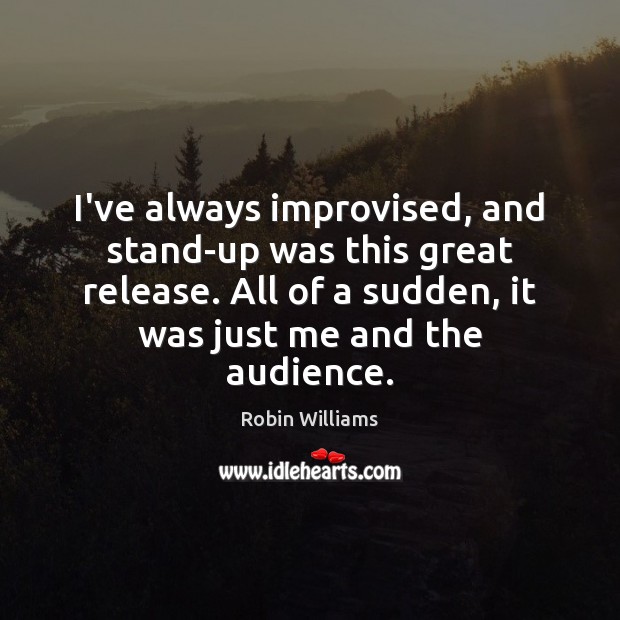 I’ve always improvised, and stand-up was this great release. All of a Robin Williams Picture Quote