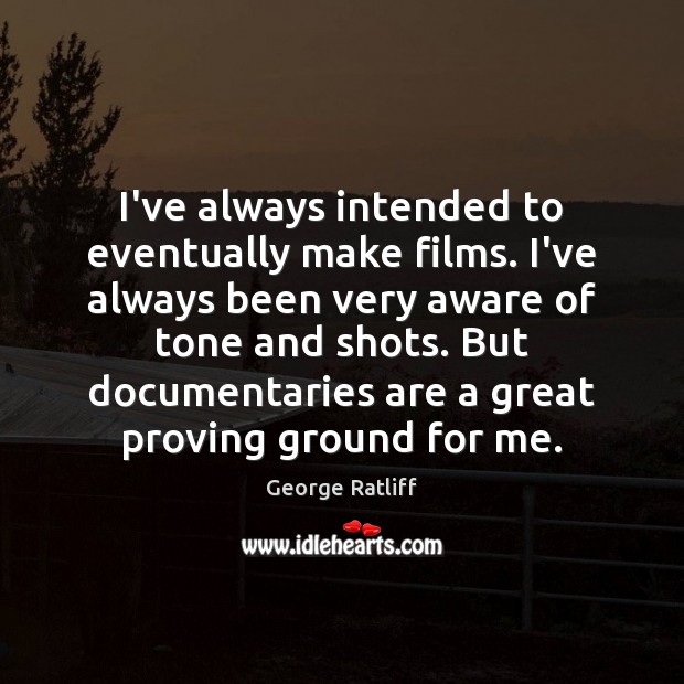 I’ve always intended to eventually make films. I’ve always been very aware George Ratliff Picture Quote