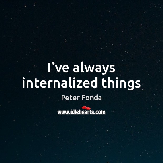 I’ve always internalized things Peter Fonda Picture Quote