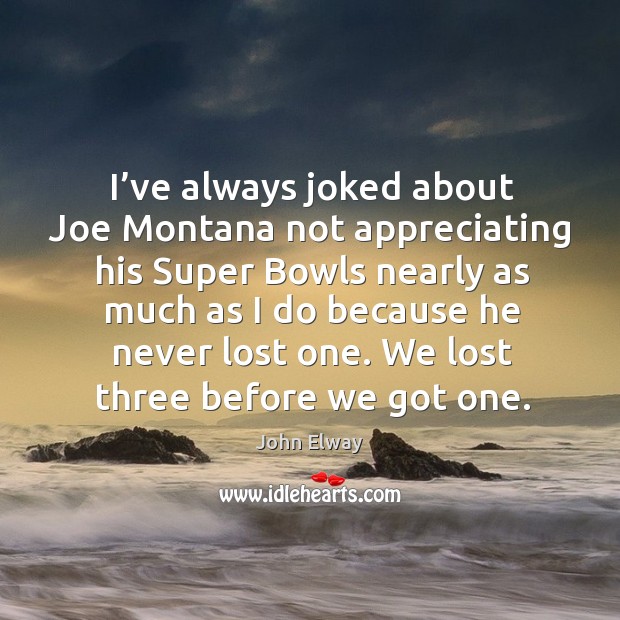 I’ve always joked about joe montana not appreciating his super bowls nearly as much Image